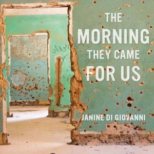 The Morning They Came For Us: Dispatches from Syria, Janine di Giovanni