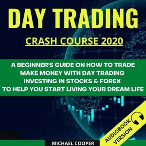 Day Trading Crash Course 2020:: A Beginners Guide On How To Trade. Make Money With Day Trading Investing In Stocks & Forex To Help You Start Living Your Dream Life, Michael Cooper