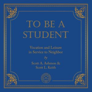 To Be A Student: Vocation and Leisure in Service to Neighbor, Scott Keith
