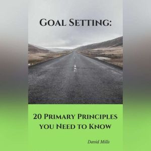 Goal Setting: 20 Primary Principles you Need to Know, David Mills