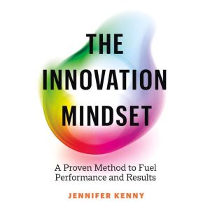 The Innovation Mindset: A Proven Method to Fuel Performance and Results, Jennifer Kenny