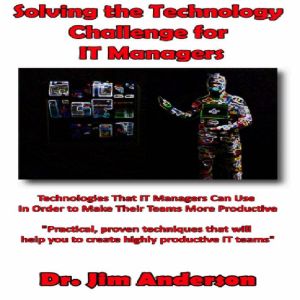 Solving the Technology Challenge for IT Managers: Technologies that IT Managers Can Use in Order to Make Their Teams More Productive, Dr. Jim Anderson