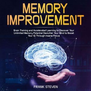 Memory improvement,Brain Training and accelerated learning to discover your unlimited memory potential Declutter your mind to boost your IQ  through insane focus, Frank Steven
