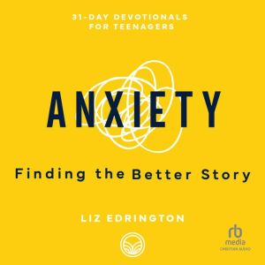 Anxiety: Finding the Better Story (31-Day Devotionals for Teenagers), Liz Edrington