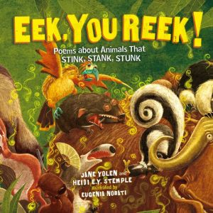 Eek, You Reek!: Poems About Animals That Stink, Stank, Stunk, Jane Yolen