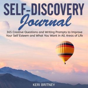 Self-Discovery Journal: 365 Creative Questions and Writing Prompts to Improve Your Self Esteem and What You Want in All Areas of Life, Keri Britney