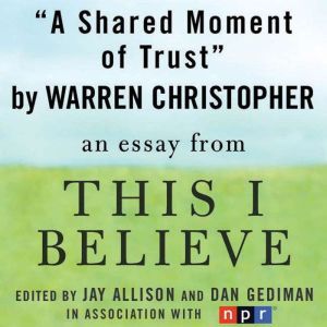 A Shared Moment of Trust: A This I Believe Essay, Warren Christopher