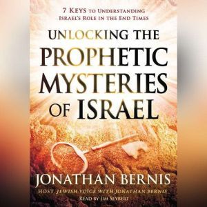 Unlocking the Prophetic Mysteries of Israel: 7 Keys to Understanding Israel's Role in the End-Times, Jonathan Bernis