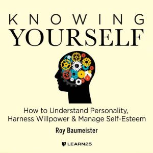 Knowing Yourself: How to Understand Personality, Harness Willpower, and Manage Self-Esteem, Roy Baumeister