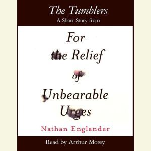 The Tumblers: A Short Story from For the Relief of Unbearable Urges, Nathan Englander