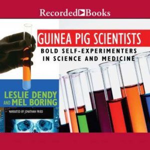 Guinea Pig Scientists: Bold Self-Experimenters in Science and Medicine, Leslie Dendy