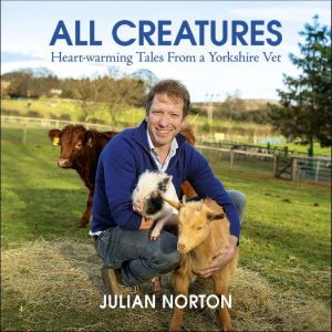 All Creatures: Heartwarming Tales from a Yorkshire Vet, Julian Norton
