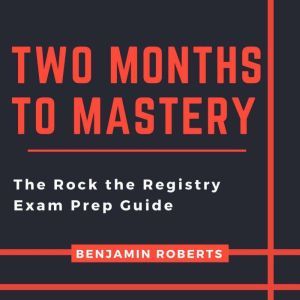 Two Months to Mastery: The Rock the Registry Exam Prep Guide, Benjamin Roberts