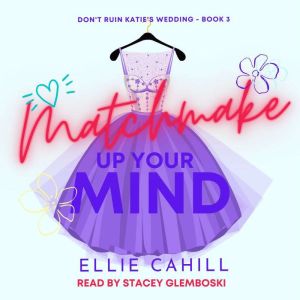 Matchmake Up Your Mind: A Romantic Comedy, Ellie Cahill