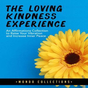The Loving Kindness Experience: An Affirmations Collection to Raise Your Vibration and Increase Inner Peace, Mondo Collections