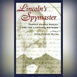 Lincoln's Spymaster: Thomas Haines Dudley and the Liverpool Network, David Hepburn Milton