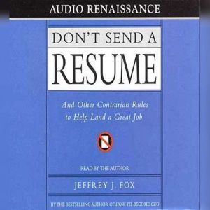 Don't Send a Resume: And Other Contrarian Rules to Help Land a Great Jo, Jeffrey J. Fox
