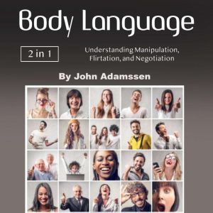 Body Language: Understanding Manipulation, Flirtation, and Negotiation, John Adamssen