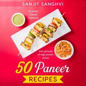 50 Paneer Recipes: An Indian Cheese Cookbook with pictures of high protein dishes, Sanjit Sanghvi