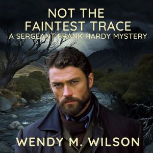 Not the Faintest Trace: A Sergeant Frank Hardy Mystery, Wendy M. Wilson
