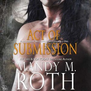 Act of Submission: Paranormal Security and Intelligence - an Immortal Ops World Novel, Mandy M. Roth