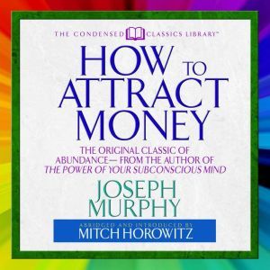 How to Attract Money: The Original Classic of Abundance From the Author of The Power of Your Subconscious Mind, Joseph Murphy