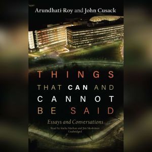Things That Can and Cannot Be Said: Essays and Conversations, Arundhati Roy; John Cusack