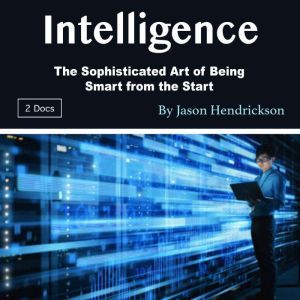 Intelligence: The Sophisticated Art of Being Smart from the Start, Jason Hendrickson