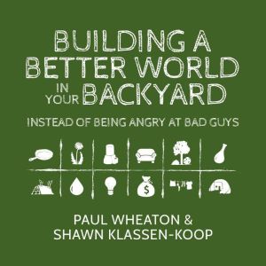 Building a Better World in Your Backyard: Instead of Being Angry at Bad Guys, Paul Wheaton