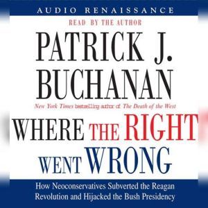 Where the Right Went Wrong: How Neoconservatives Subverted the Reagan Revoluti, Patrick J. Buchanan
