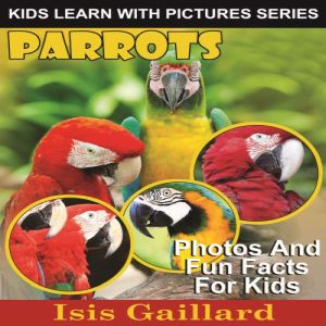 Parrots: Photos and Fun Facts for Kids, Isis Gaillard