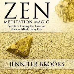 Zen Meditation Magic: Secrets to Finding the Time for Peace of Mind, Everyday, Jennifer Brooks