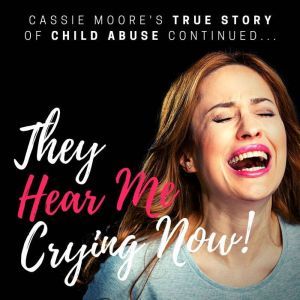 They Hear Me Crying Now!: The True Story of Child Abuse Continued, Cassie Moore
