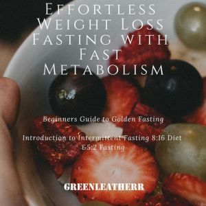 Effortless Weight Loss Fasting With Fast Metabolism Beginners Guide To Golden Fasting  Introduction To Intermittent Fasting 8:16 Diet &5:2 Fasting, Greenleatherr