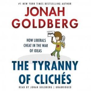 The Tyranny of Clichs: How Liberals Cheat in the War of Ideas, Jonah Goldberg
