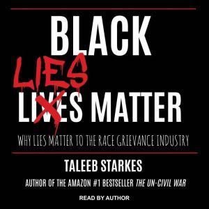 Black Lies Matter: Why Lies Matter to the Race Grievance Industry, Taleeb Starkes