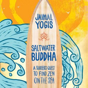 Saltwater Buddha: A Surfer's Quest to Find Zen on the Sea, Jaimal Yogis