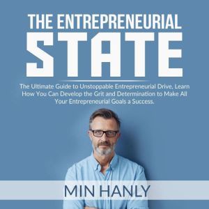 The Entrepreneurial State: The Ultimate Guide to Unstoppable Entrepreneurial Drive, Learn How You Can Develop the Grit and Determination to Make All Your Entrepreneurial Goals a Success, Min Hanly