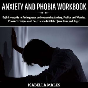 Anxiety and Phobia Workbook: Definitive Guide to Finding Peace and Overcoming Anxiety, Phobias and Worries. Proven Techniques and Exercises to get Relief from Panic and Anger, William Richards