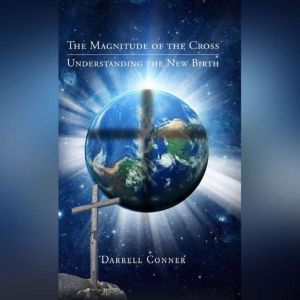 The Magnitude of the Cross: Understanding the New Birth, Darrell Conner