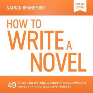 How to Write a Novel: 49 Rules for Writing a Stupendously Awesome Novel That You Will Love Forever, Nathan Bransford