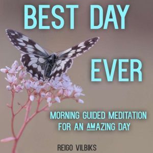 Best Day Ever: Morning Guided Meditation For An Amazing Day, Reigo Vilbiks