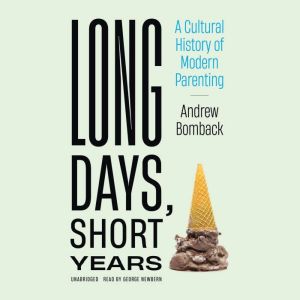 Long Days, Short Years: A Cultural History of Modern Parenting, Andrew Bomback
