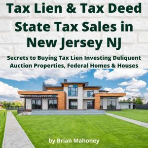 Tax Lien & Tax Deed State Tax Sales in NEW JERSEY NJ: Secrets to Buying Tax Lien Investing Delinquent Auction Properties, Federal Homes & Houses, Brian Mahoney