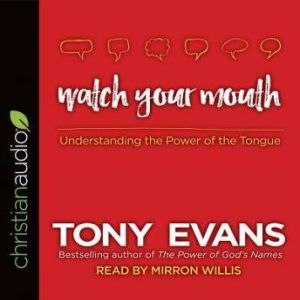 Watch Your Mouth: Understanding the Power of the Tongue, Tony Evans