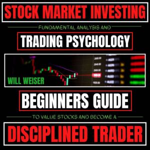 Stock Market Investing: Fundamental Analysis & Trading Psychology: Beginners Guide To Value Stocks & Become A Disciplined Trader, Will Weiser