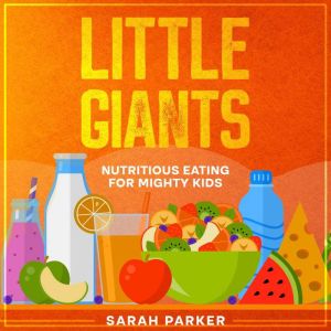 Little Giants: Nutritious Eating for Mighty Kids, Sarah Parker