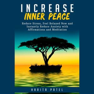 Increase Inner Peace: Reduce Stress, Feel Relaxed Now and Instantly Reduce Anxiety with Affirmations and Meditation, Harita Patel