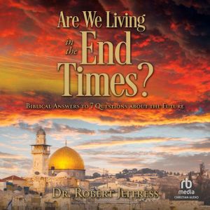Are We Living in the End Times?: Biblical Answers to 7 Questions about the Future, Dr. Robert Jeffress