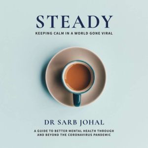 Steady: Keeping calm in a world gone viral: A guide to better mental health through and beyond the coronavirus pandemic, Dr Sarb Johal